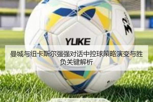 曼城与纽卡斯尔强强对话中控球策略演变与胜负关键解析