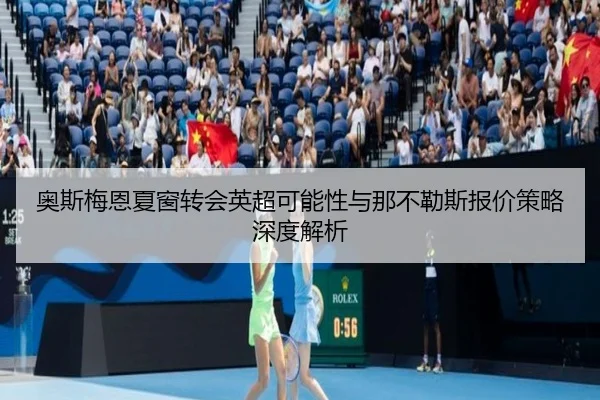 奥斯梅恩夏窗转会英超可能性与那不勒斯报价策略深度解析