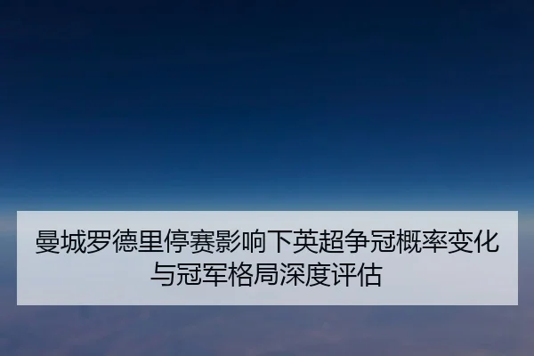 曼城罗德里停赛影响下英超争冠概率变化与冠军格局深度评估